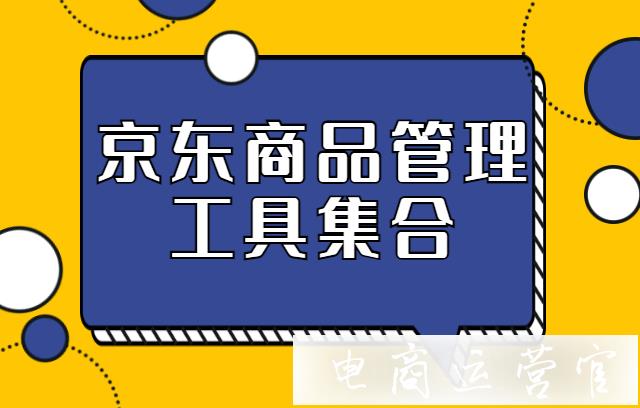 京東商品管理工具有哪些?京東如何選擇商品管理工具?